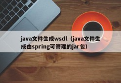 java文件生成wsdl（java文件生成由spring可管理的jar包）