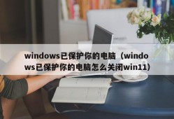 windows已保护你的电脑（windows已保护你的电脑怎么关闭win11）