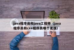 java程序员和java工程师（java程序员和c++程序员哪个更强）