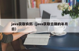 java获取农历（java获取日期的年月日）