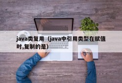 java类复用（java中引用类型在赋值时,复制的是）